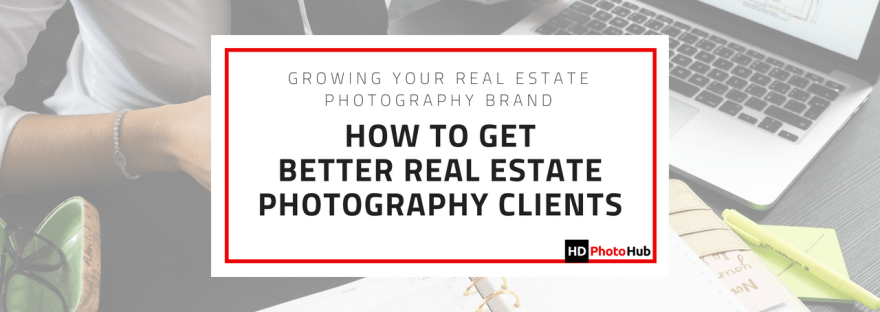 How To Get Better Real Estate Photography Clients